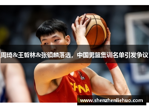 周琦&王哲林&张镇麟落选，中国男篮集训名单引发争议