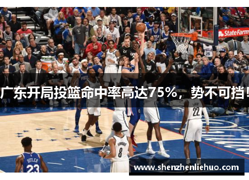 广东开局投篮命中率高达75%，势不可挡！