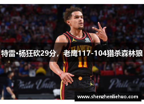 特雷·杨狂砍29分，老鹰117-104猎杀森林狼